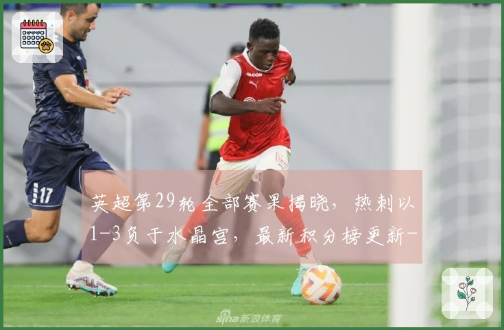 英超第29轮全部赛果揭晓，热刺以1-3负于水晶宫，最新积分榜更新--