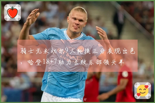 骑士无米切尔9人轮换三分表现出色，哈登18+7助力击败东部领头羊