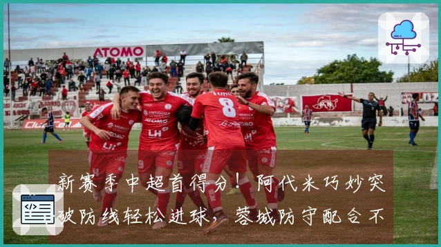 新赛季中超首得分！阿代米巧妙突破防线轻松进球，蓉城防守配合不足！