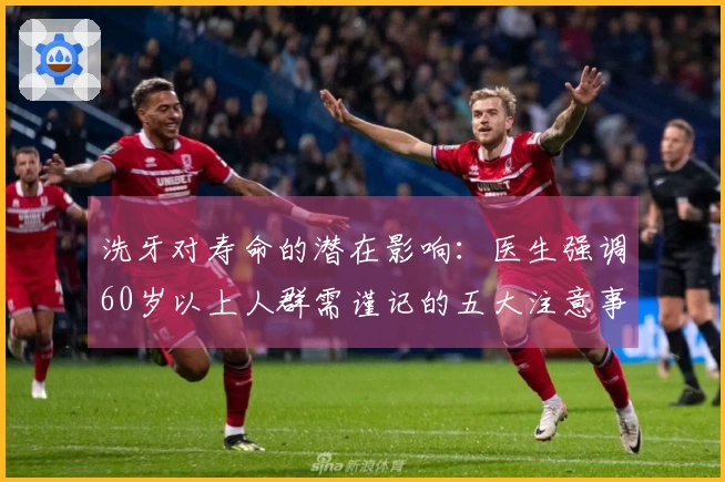 洗牙对寿命的潜在影响：医生强调60岁以上人群需谨记的五大注意事项