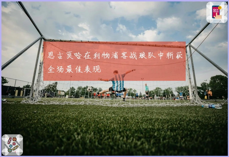 恩古莫哈在利物浦客战狼队中斩获全场最佳表现