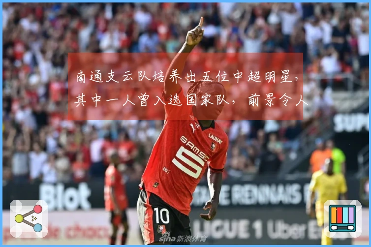 南通支云队培养出五位中超明星，其中一人曾入选国家队，前景令人瞩目
