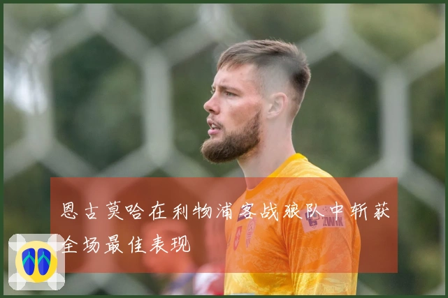 恩古莫哈在利物浦客战狼队中斩获全场最佳表现