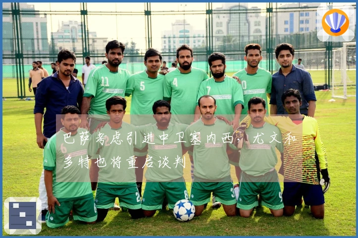 巴萨考虑引进中卫塞内西，尤文和多特也将重启谈判