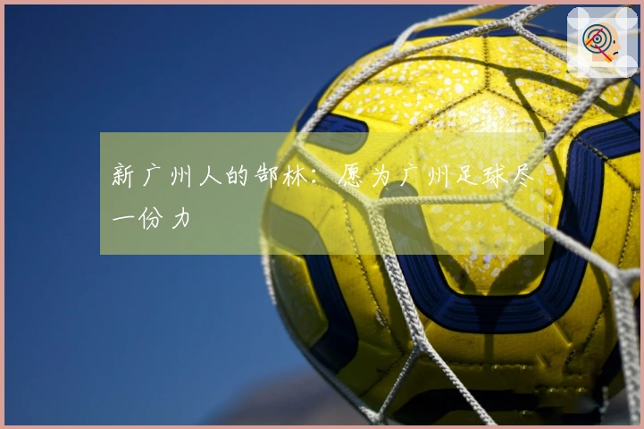 新广州人的郜林：愿为广州足球尽一份力