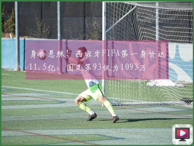 身价悬殊！西班牙FIFA第一身价达11.5亿，国足第93仅为1093万
