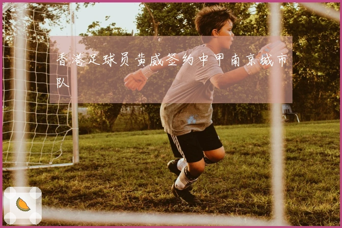 香港足球员黄威签约中甲南京城市队