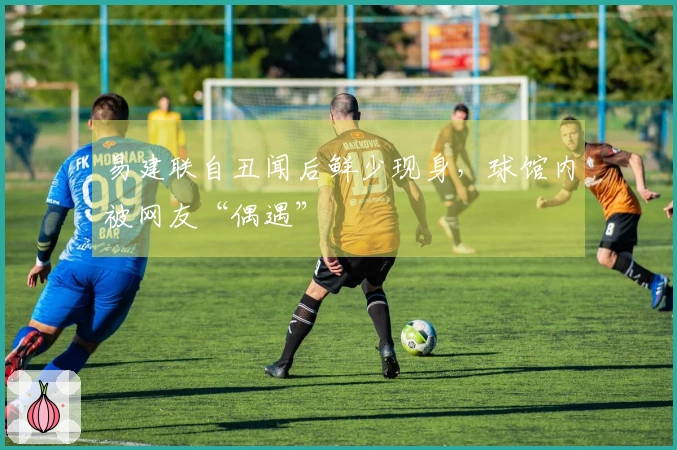 易建联自丑闻后鲜少现身，球馆内被网友“偶遇”