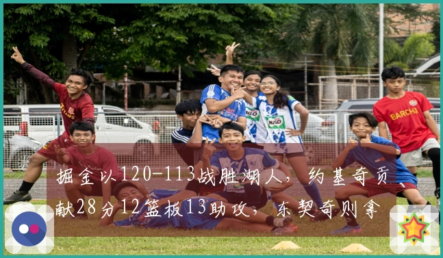 掘金以120-113战胜湖人，约基奇贡献28分12篮板13助攻，东契奇则拿下27分11篮板7助攻