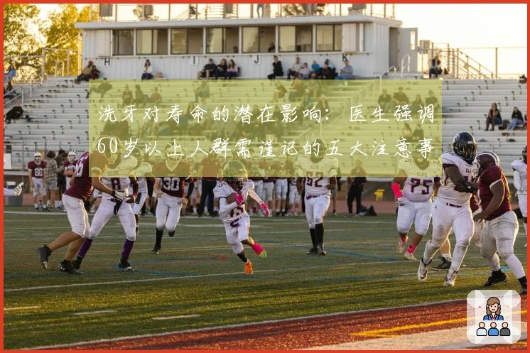 洗牙对寿命的潜在影响：医生强调60岁以上人群需谨记的五大注意事项