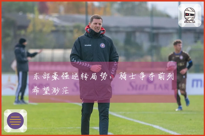 东部豪强逆转局势，骑士争夺前列希望渺茫