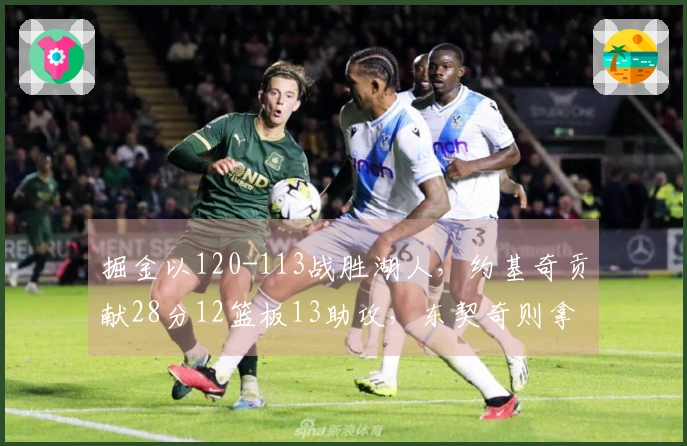 掘金以120-113战胜湖人，约基奇贡献28分12篮板13助攻，东契奇则拿下27分11篮板7助攻