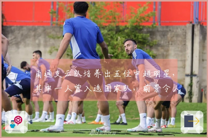 南通支云队培养出五位中超明星，其中一人曾入选国家队，前景令人瞩目