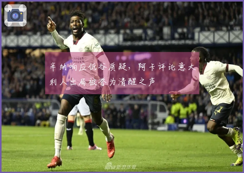 辛纳响应低谷质疑，阿卡评论意大利人出局被誉为清醒之声