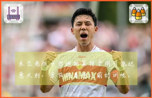米兰老板卡尔迪纳莱将于明日抵达意大利，亲临观看德比前的训练。